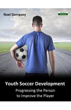 Poza produsului Youth Soccer Development: Progressing the Person to Improve the Player - Noel Dempsey