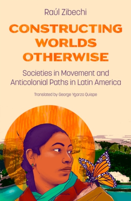 Constructing Worlds Otherwise: Societies in Movement and Anticolonial Paths in Latin America - Ral Zibechi