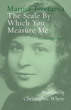 Poza produsului The Scale By Which You Measure Me: Poems 1913-1917 - Marina Tsvetaeva
