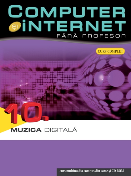 Computer Si Internet  Fara Profesor Vol. 10. Muzica Digitala