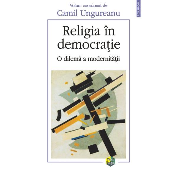 Religia in democratie - O dilema a modernitatii - Camil Ungureanu