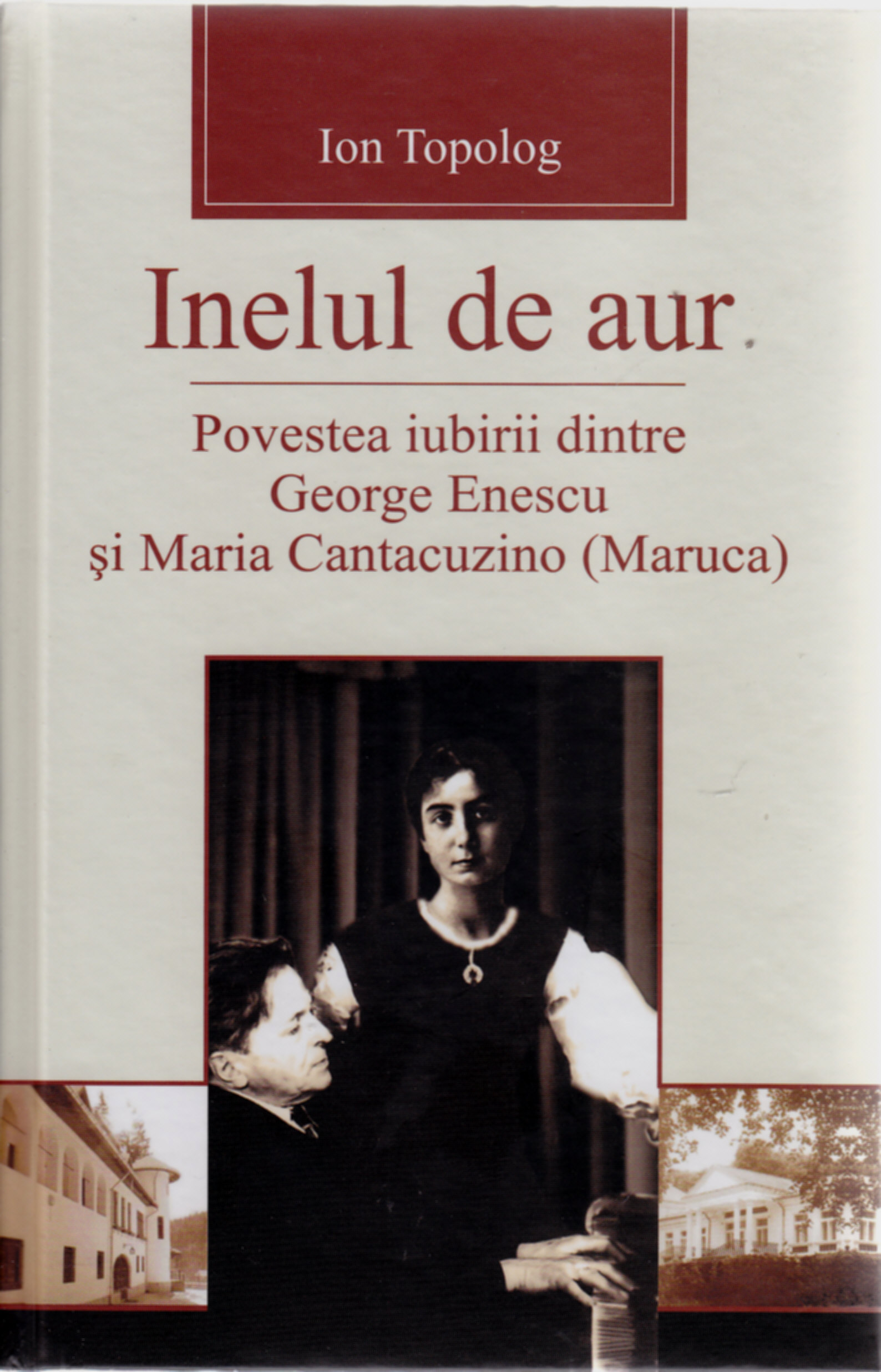 Inelul de aur. Povestea iubirii dintre George Enescu si Maria Cantacuzino - Ion Topolog
