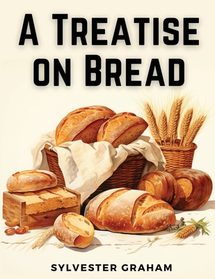 A Treatise on Bread - Sylvester Graham