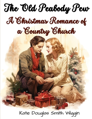 The Old Peabody Pew: A Christmas Romance of a Country Church - Kate Douglas Smith Wiggin