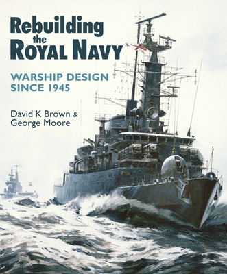 Rebuilding the Royal Navy: Warship Design Since 1945 - D. K. Brown