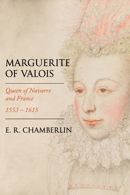 Marguerite of Valois: Queen of Navarre and France, 1553-1615 - E. R. Chamberlin