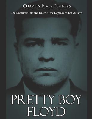 Pretty Boy Floyd: The Notorious Life and Death of the Depression Era Outlaw - Charles River