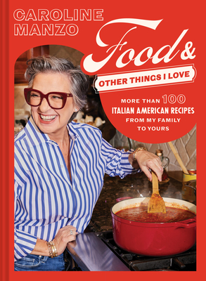 Food and Other Things I Love: More Than 100 Italian American Recipes from My Family to Yours - Caroline Manzo