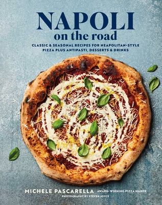 Napoli on the Road: Contemporary Recipes for Delicious Wood-Fired Pizza - Michele Pascarella