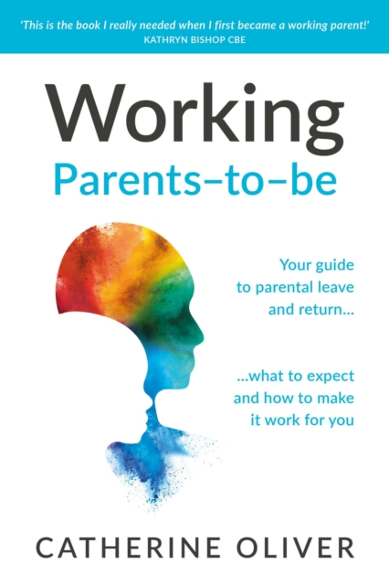 Working Parents-To-Be: Your Guide to Parental Leave and Return... What to Expect and How to Make It Work for You - Catherine Oliver