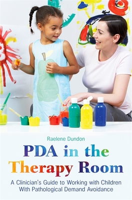 PDA in the Therapy Room: A Clinician's Guide to Working with Children with Pathological Demand Avoidance - Raelene Dundon