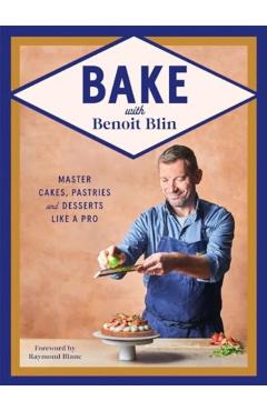 Coperta cărții 'Bake with Benoit Blin: Master Cakes, Pastries and Desserts Like a Professional - Benoit Blin'