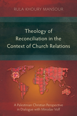 Theology of Reconciliation in the Context of Church Relations: A Palestinian Christian Perspective in Dialogue with Miroslav Volf - Rula Khoury Mansour
