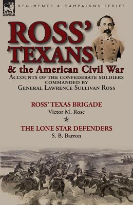 Ross' Texans & the American Civil War: Accounts of the Confederate Soldiers Commanded by General Lawrence Sullivan Ross-Ross' Texas Brigade by Victor - Victor M. Rose