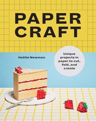 Papercraft: Unique Projects in Paper to Cut, Fold, and Create - Hattie Newman