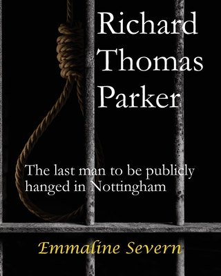 Richard Thomas Parker - the last man to be publicly hanged in Nottingham - Emmaline Severn