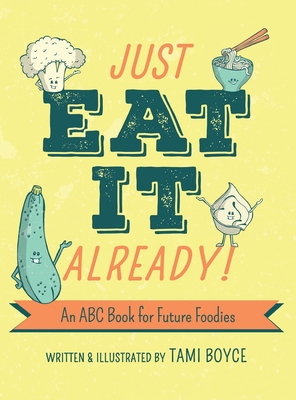 Just Eat It Already!: An ABC Book for Future Foodies - Tami Boyce