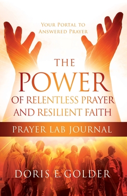 The Power of Relentless Prayer and Resilient Faith Prayer LAB Journal - Doris E. Golder