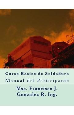 Coperta cărții 'Curso Basico de Soldadura: Manual del Participante - Francisco J. Gonzalez R. Ing'
