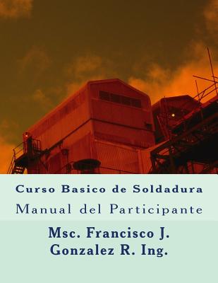 Curso Basico de Soldadura: Manual del Participante - Francisco J. Gonzalez R. Ing