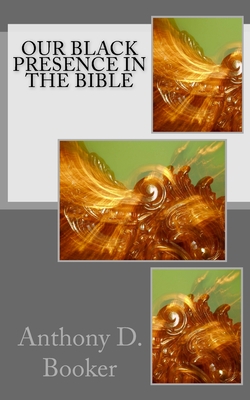 Our Black Presence In The Bible - Anthony D. Booker
