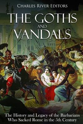 The Goths and Vandals: The History and Legacy of the Barbarians Who Sacked Rome in the 5th Century CE - Charles River