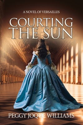 Courting the Sun: A Novel of Versailles - Peggy Joque Williams