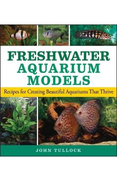 Coperta cărții 'Freshwater Aquarium Models: Recipes for Creating Beautiful Aquariums That Thrive - John H. Tullock'
