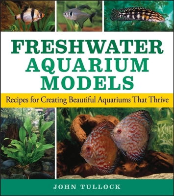 Coperta cărții 'Freshwater Aquarium Models: Recipes for Creating Beautiful Aquariums That Thrive - John H. Tullock'