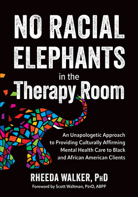 No Racial Elephants in the Therapy Room: An Unapologetic Approach to Providing Culturally Affirming Mental Health Care to Black and African American C - Rheeda Walker