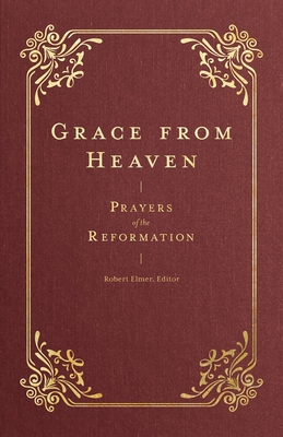 Grace from Heaven: Prayers of the Reformation - Robert Elmer