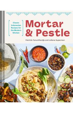 Mortar and Pestle: Classic Indonesian Recipes for the Modern Kitchen - Patricia Tanumihardja