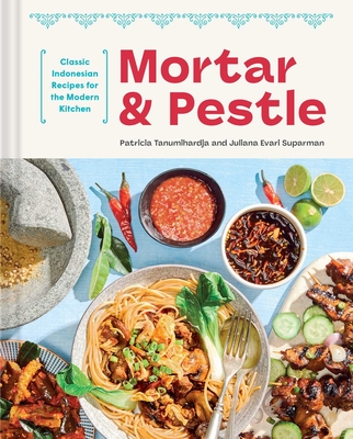 Mortar and Pestle: Classic Indonesian Recipes for the Modern Kitchen - Patricia Tanumihardja