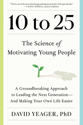 10 to 25: A Groundbreaking Approach to Leading the Next Generation--And Making Your Own Life Easier - David Yeager