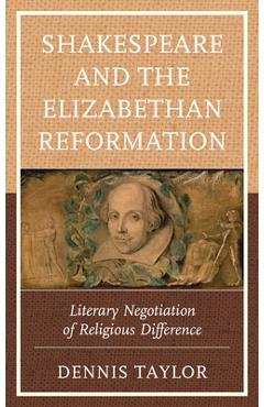 Coperta cărții 'Shakespeare and the Elizabethan Reformation: Literary Negotiation of Religious Difference - Dennis Taylor'