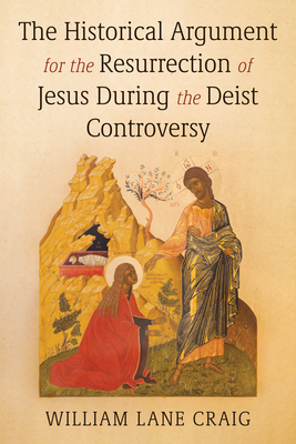 The Historical Argument for the Resurrection of Jesus During the Deist Controversy - William L. Craig