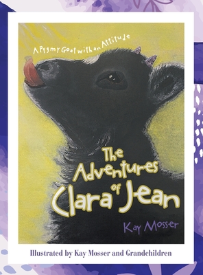 The Adventures of Clara Jean: A Pygmy Goat with an Attitude - Kay Mosser