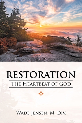 Restoration: The Heartbeat of God - Wade Jensen M. Div
