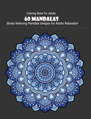 Coloring Book For Adults: 60 Mandalas: 60 Mandalas: Stress Relieving Mandala Designs for Adults Relaxation - Mandala Desing