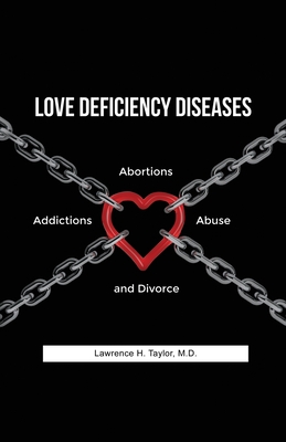 Love Deficiency Diseases: Abortions, Addictions, Abuse and Divorce - Lawrence H. Taylor