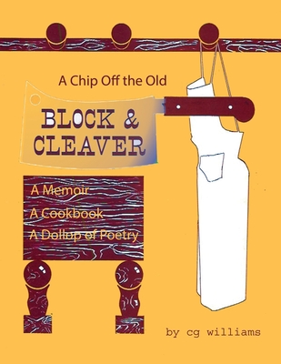 A Chip Off the Old Block and Cleaver: A Memoir, A Cookbook, A Dollop of Poetry - Cg Williams