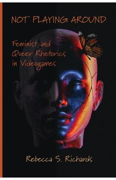 Coperta cărții 'Not Playing Around: Feminist and Queer Rhetorics in Videogames - Rebecca S. Richards'