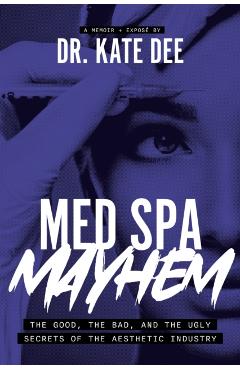 Coperta cărții 'Med Spa Mayhem: The Good, the Bad, and the Ugly Secrets of the Aesthetic Industry - Kate Dee'