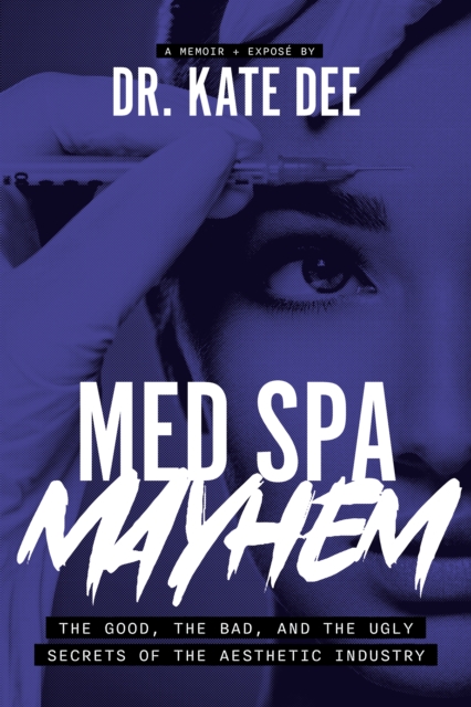 Med Spa Mayhem: The Good, the Bad, and the Ugly Secrets of the Aesthetic Industry - Kate Dee