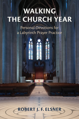 Walking the Church Year: Personal Devotions for a Labyrinth Prayer Practice - Robert J. F. Elsner