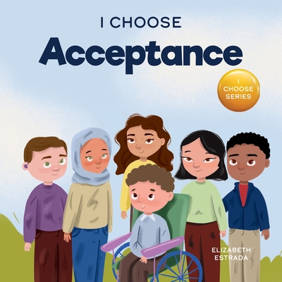 I Choose Acceptance: A Rhyming Picture Book About Accepting All People Despite Differences - Elizabeth Estrada