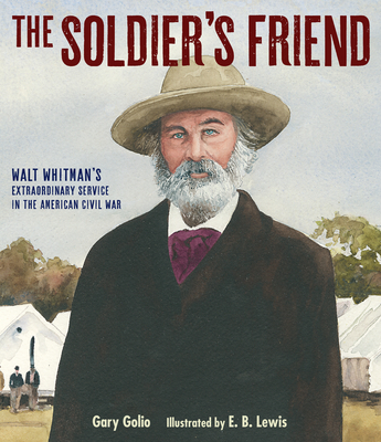 The Soldier's Friend: Walt Whitman's Extraordinary Service in the American Civil War - Gary Golio