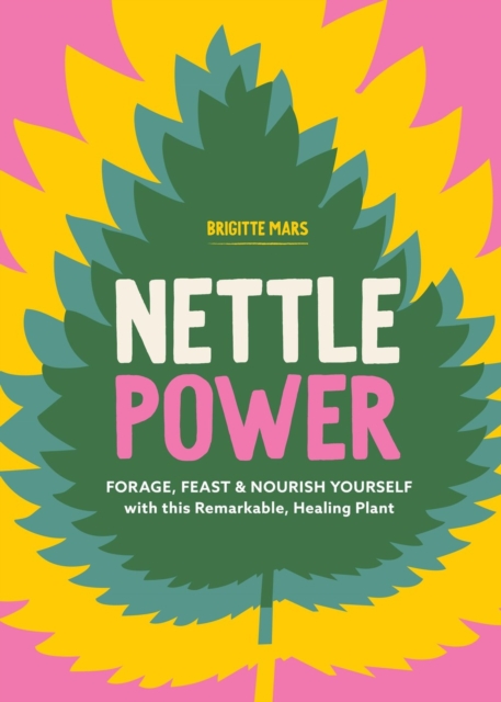 Nettle Power: Forage, Feast & Nourish Yourself with This Remarkable Healing Plant - Brigitte Mars