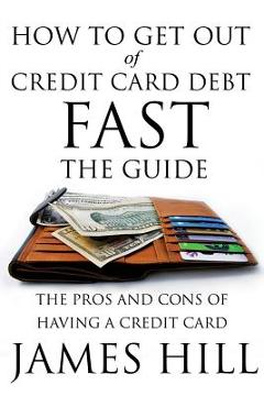 Coperta cărții 'How to Get Out of Credit Card Debt Fast - The Guide: The Pros and Cons of Having a Credit Card - James Hill'