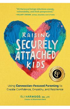 Raising Securely Attached Kids: Using Connection-Focused Parenting to Create Confidence, Empathy, and Resilience - Eli Harwood